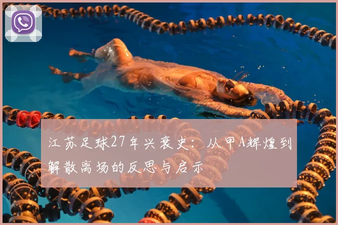 江苏足球27年兴衰史:从甲A辉煌到解散离场的反思与启示