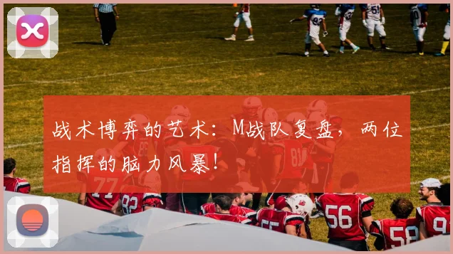 战术博弈的艺术:M战队复盘,两位指挥的脑力风暴!