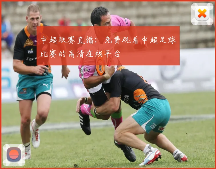 中超联赛直播：免费观看中超足球比赛的高清在线平台