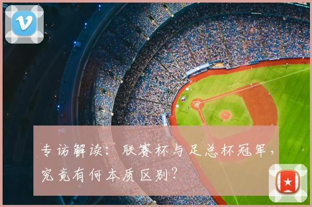 专访解读:联赛杯与足总杯冠军,究竟有何本质区别?