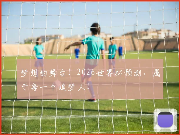 梦想的舞台!2026世界杯预测,属于每一个追梦人!