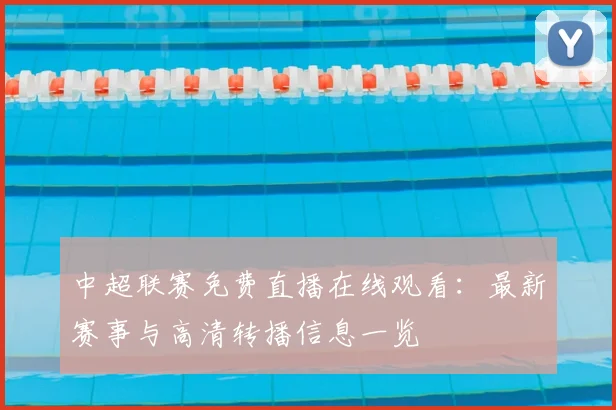 中超联赛免费直播在线观看:最新赛事与高清转播信息一览
