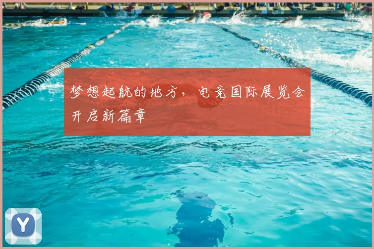 梦想起航的地方,电竞国际展览会开启新篇章