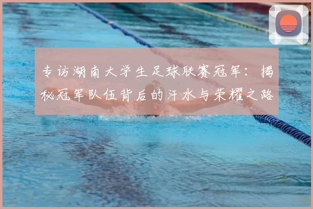 专访湖南大学生足球联赛冠军:揭秘冠军队伍背后的汗水与荣耀之路