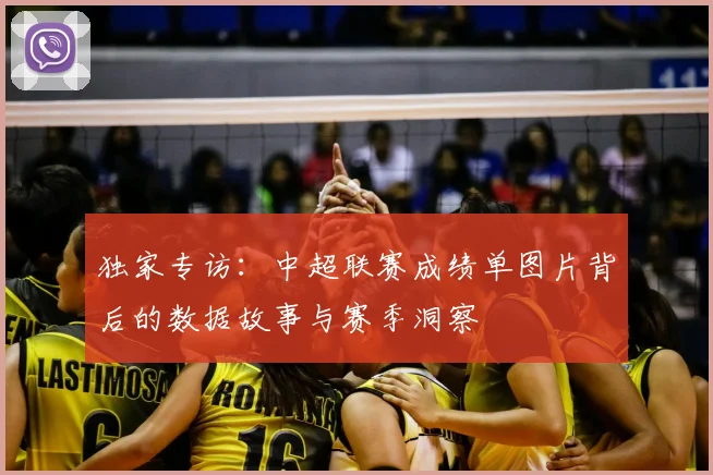 独家专访:中超联赛成绩单图片背后的数据故事与赛季洞察