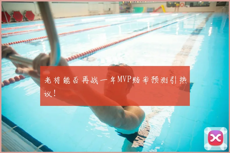 老将能否再战一年MVP赔率预测引热议!